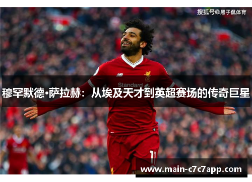 穆罕默德·萨拉赫：从埃及天才到英超赛场的传奇巨星
