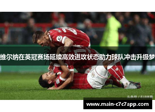 维尔纳在英冠赛场延续高效进攻状态助力球队冲击升级梦