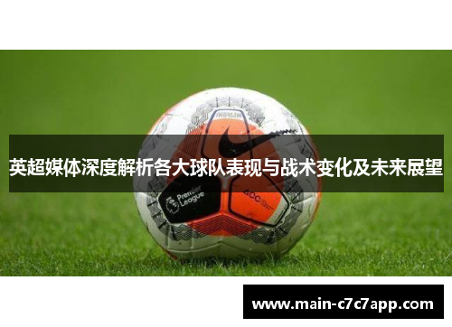 英超媒体深度解析各大球队表现与战术变化及未来展望