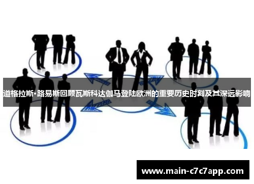 道格拉斯·路易斯回顾瓦斯科达伽马登陆欧洲的重要历史时刻及其深远影响