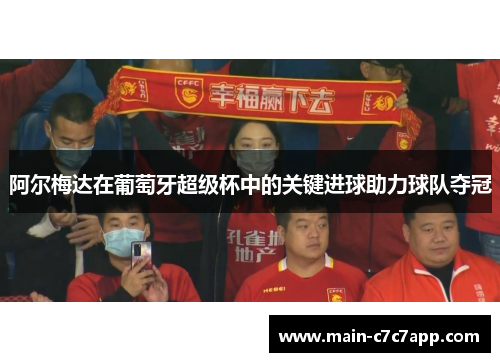 阿尔梅达在葡萄牙超级杯中的关键进球助力球队夺冠 阿尔梅达在葡萄牙超级杯中的关键进球助力球队夺冠