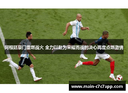 阿根廷豪门重燃战火 全力以赴为荣耀而战的决心再度点燃激情