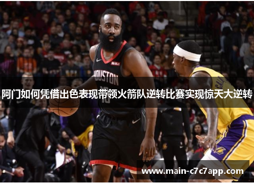 阿门如何凭借出色表现带领火箭队逆转比赛实现惊天大逆转